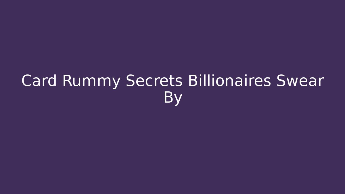 Card Rummy Secrets Billionaires Swear By - Create More Assets