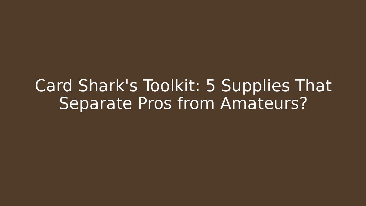 Card Shark’s Toolkit: 5 Supplies That Separate Pros from Amateurs?