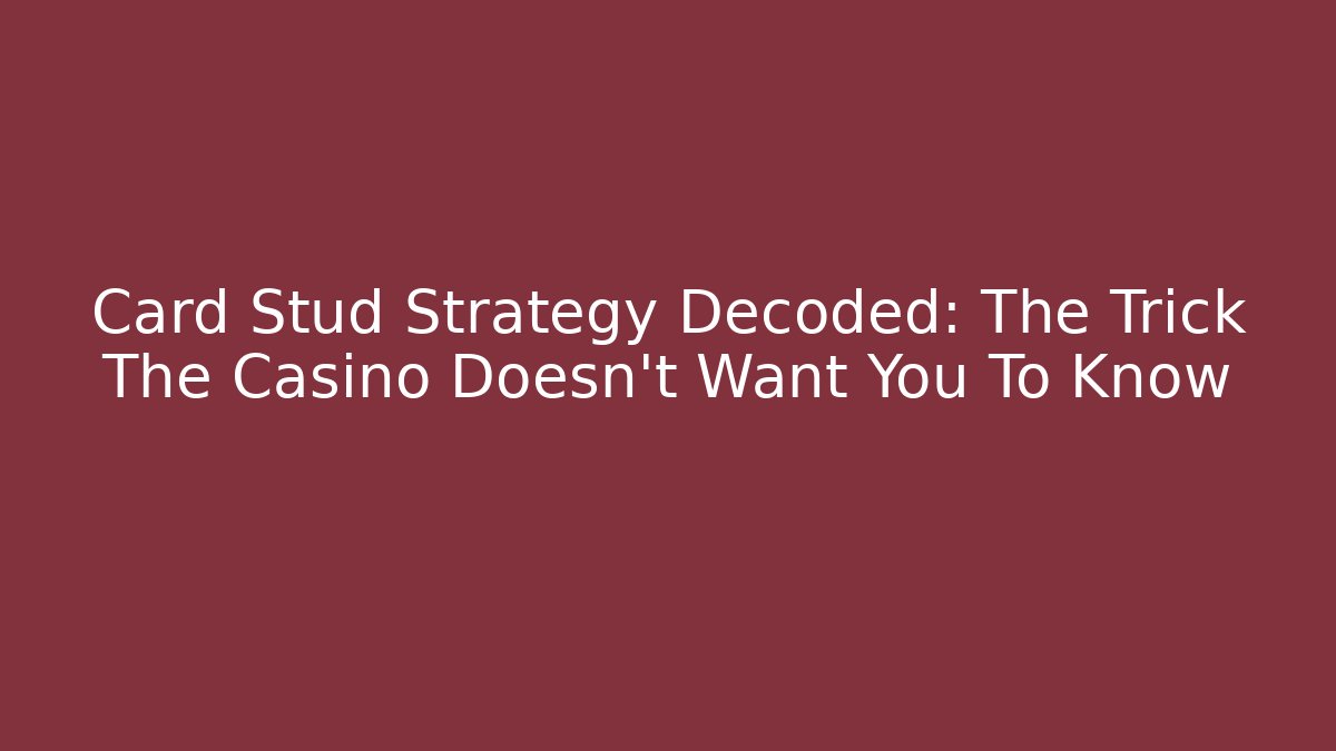 Card Stud Strategy Decoded: The Trick The Casino Doesn't Want You To Know