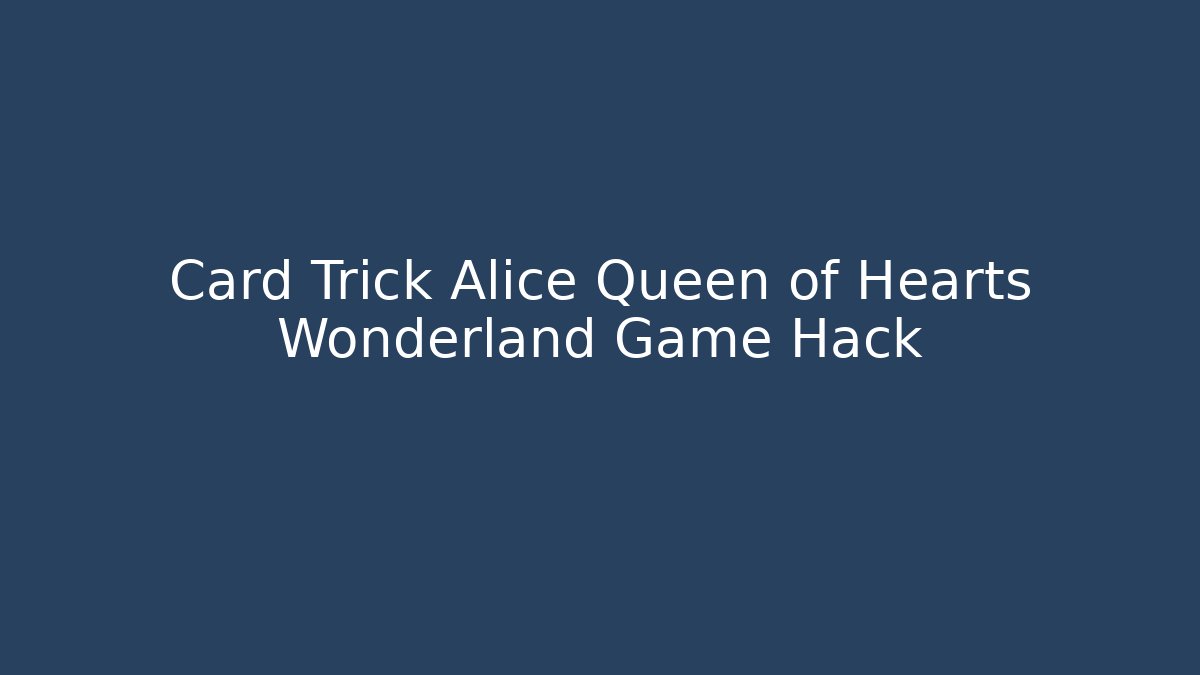 Card Trick Alice Queen of Hearts Wonderland Game Hack