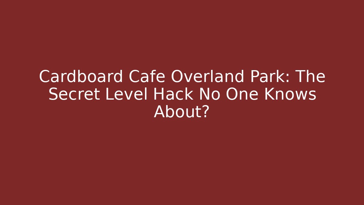 Cardboard Cafe Overland Park: The Secret Level Hack No One Knows About?