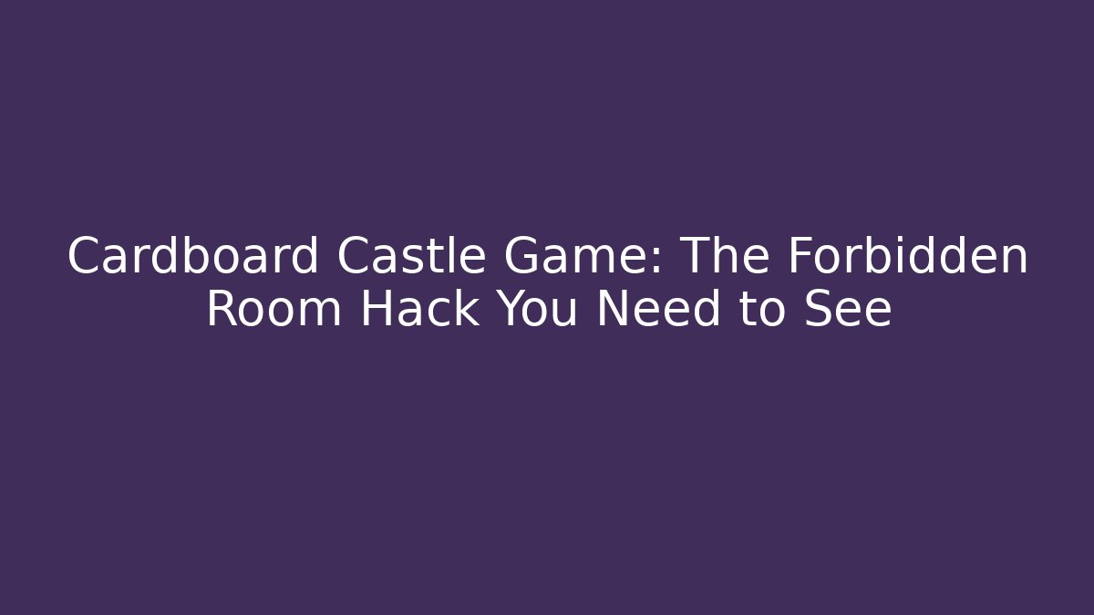 Cardboard Castle Game: The Forbidden Room Hack You Need to See