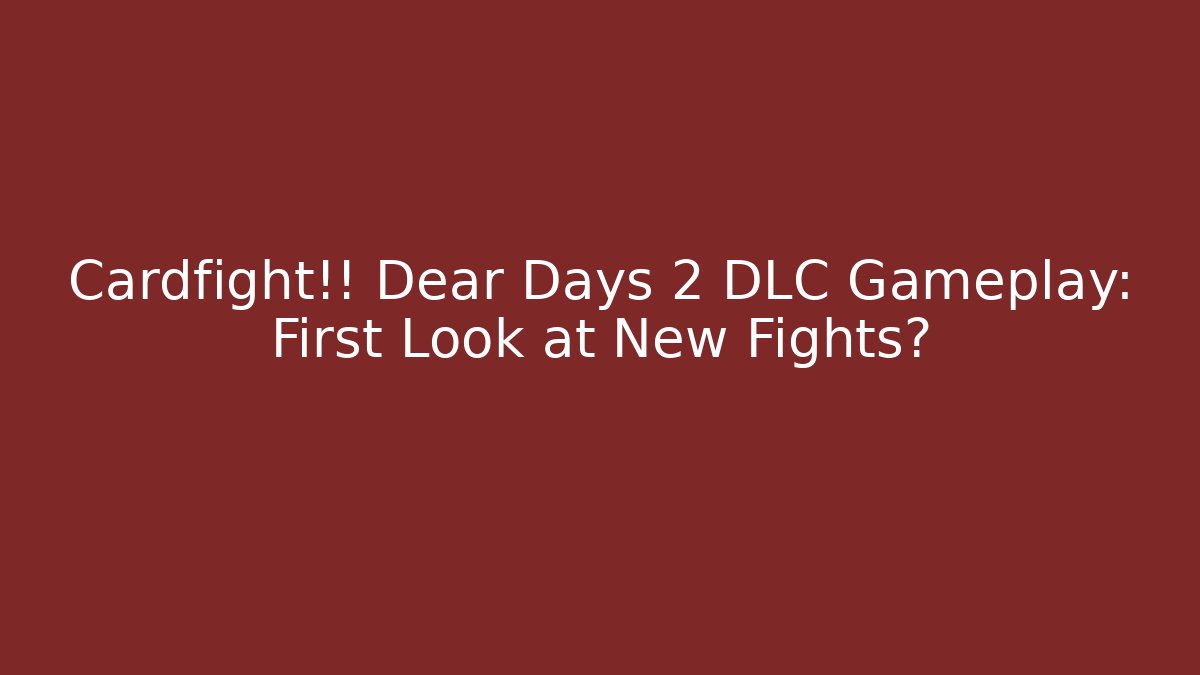 Cardfight!! Dear Days 2 DLC Gameplay: First Look at New Fights?