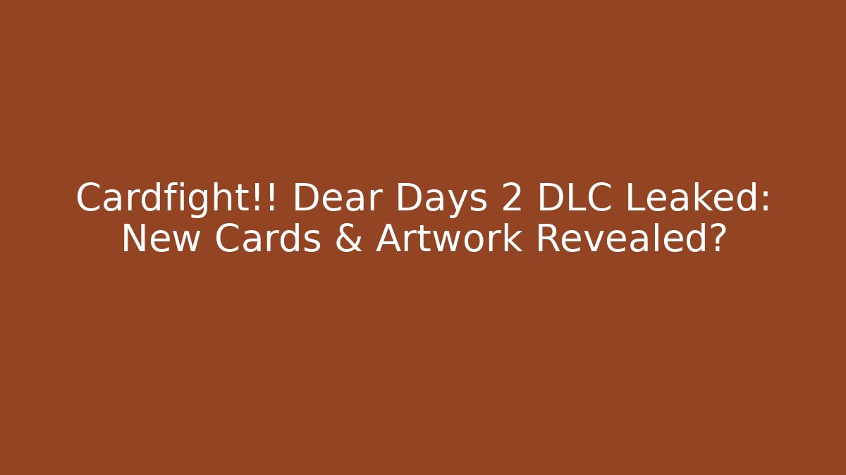 Cardfight!! Dear Days 2 DLC Leaked: New Cards & Artwork Revealed?