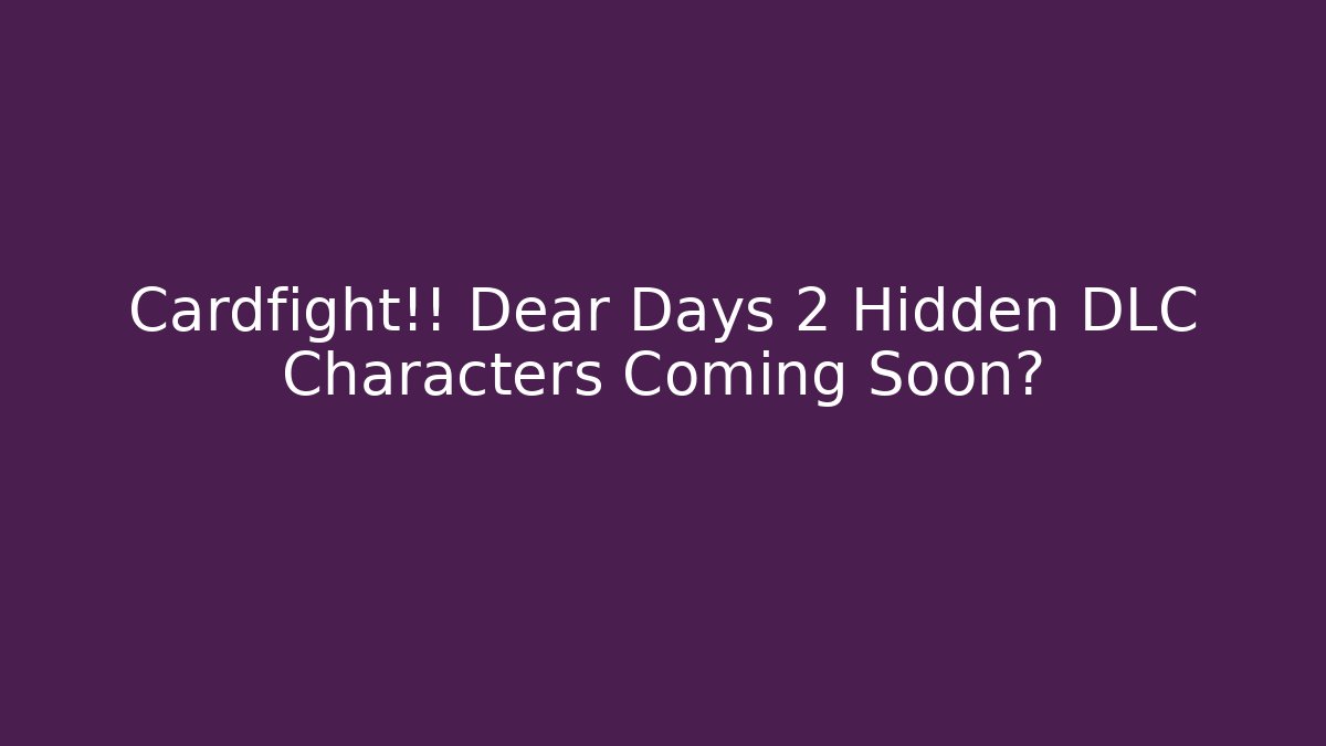 Cardfight!! Dear Days 2 Hidden DLC Characters Coming Soon?