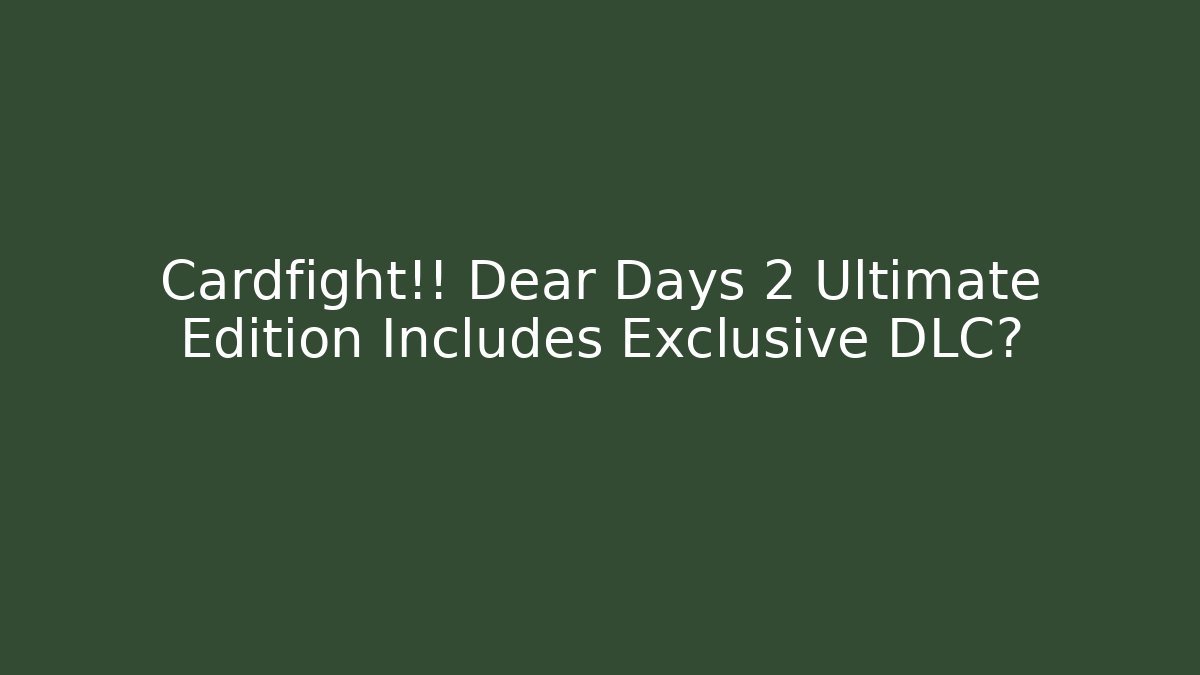 Cardfight!! Dear Days 2 Ultimate Edition Includes Exclusive DLC? - Create More Assets