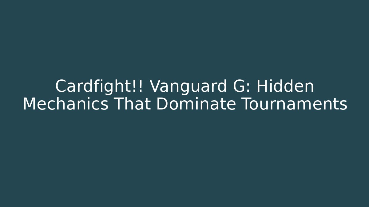 Cardfight!! Vanguard G: Hidden Mechanics That Dominate Tournaments