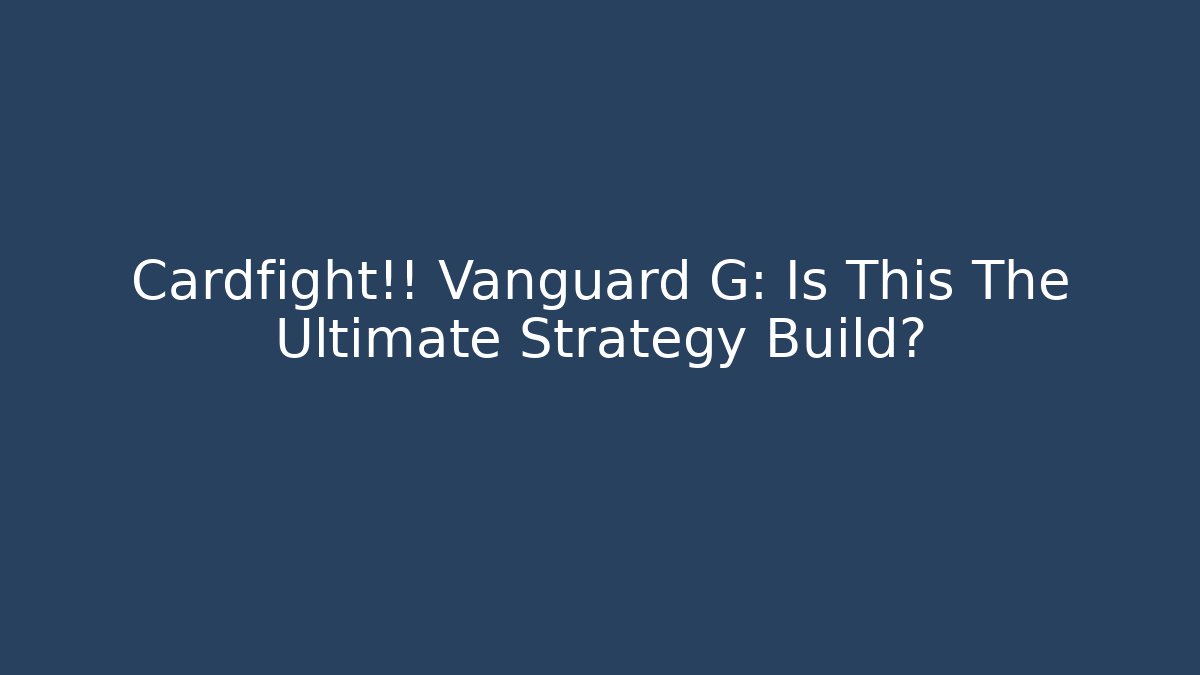 Cardfight!! Vanguard G: Is This The Ultimate Strategy Build?