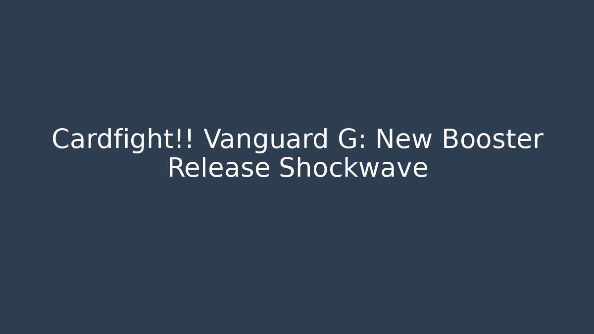 Cardfight!! Vanguard G: New Booster Release Shockwave