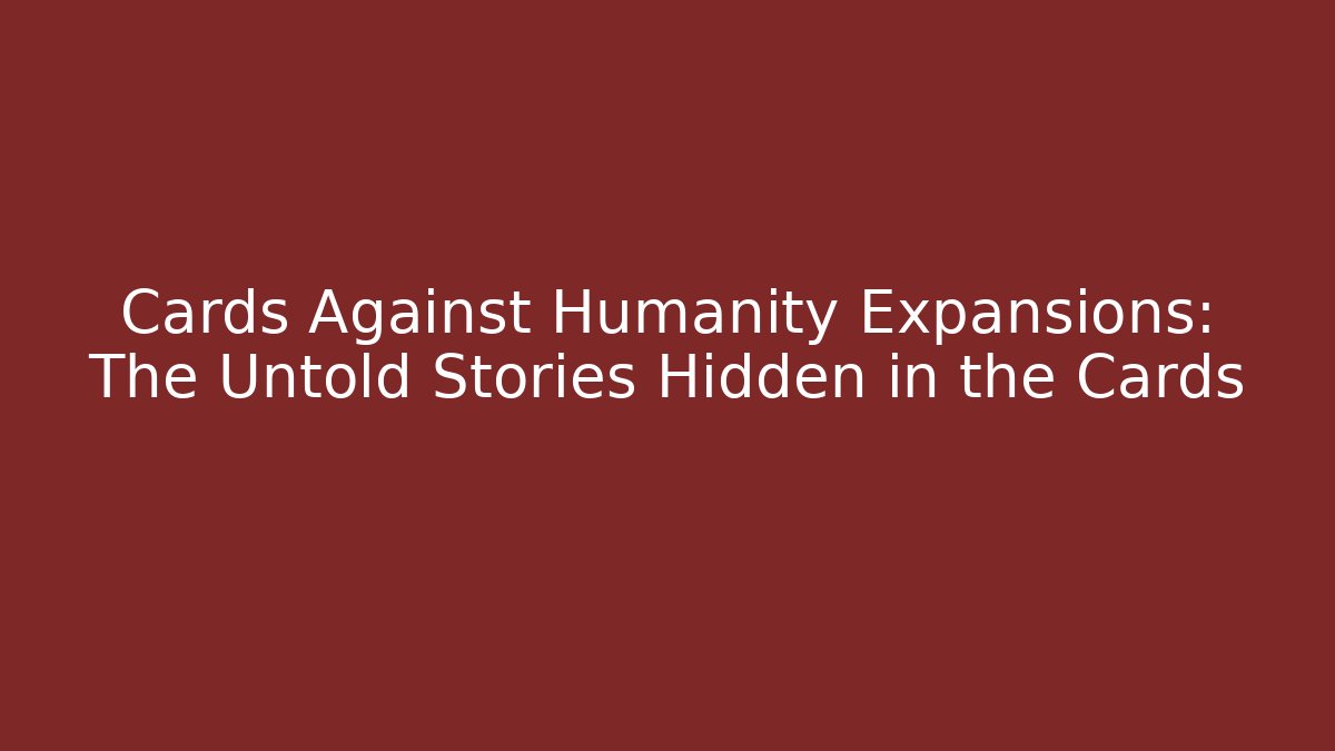 Cards Against Humanity Expansions: The Untold Stories Hidden in the Cards
