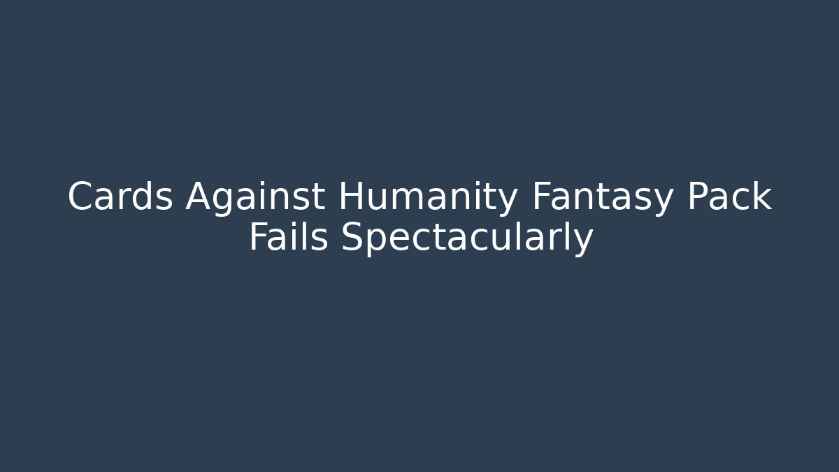 Cards Against Humanity Fantasy Pack Fails Spectacularly