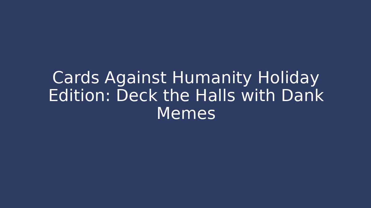 Cards Against Humanity Holiday Edition: Deck the Halls with Dank Memes