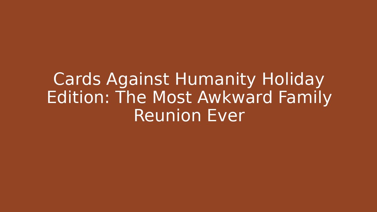 Cards Against Humanity Holiday Edition: The Most Awkward Family Reunion Ever