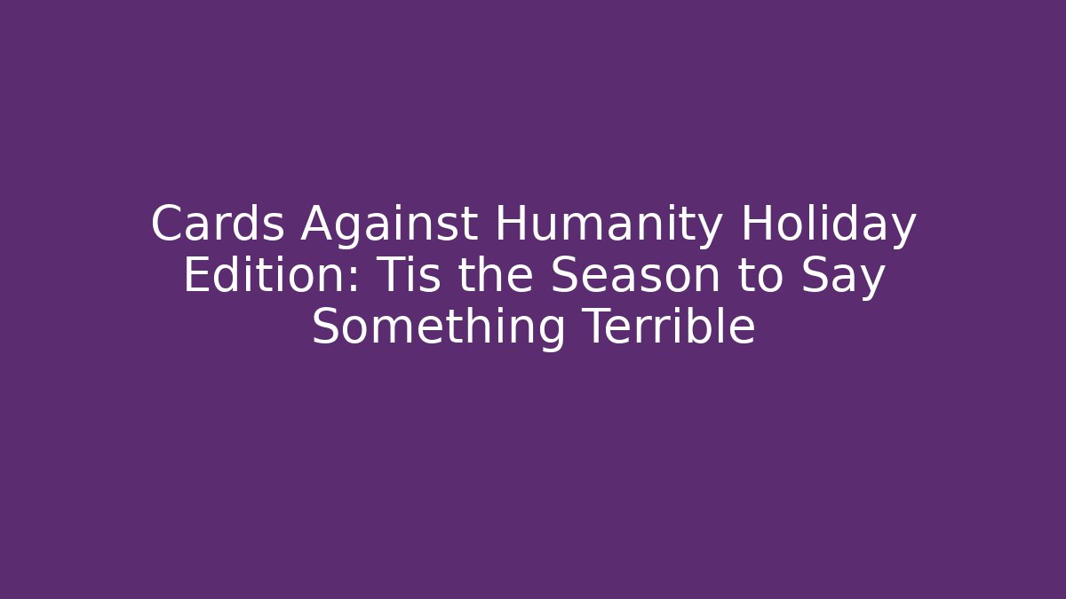 Cards Against Humanity Holiday Edition: Tis the Season to Say Something Terrible
