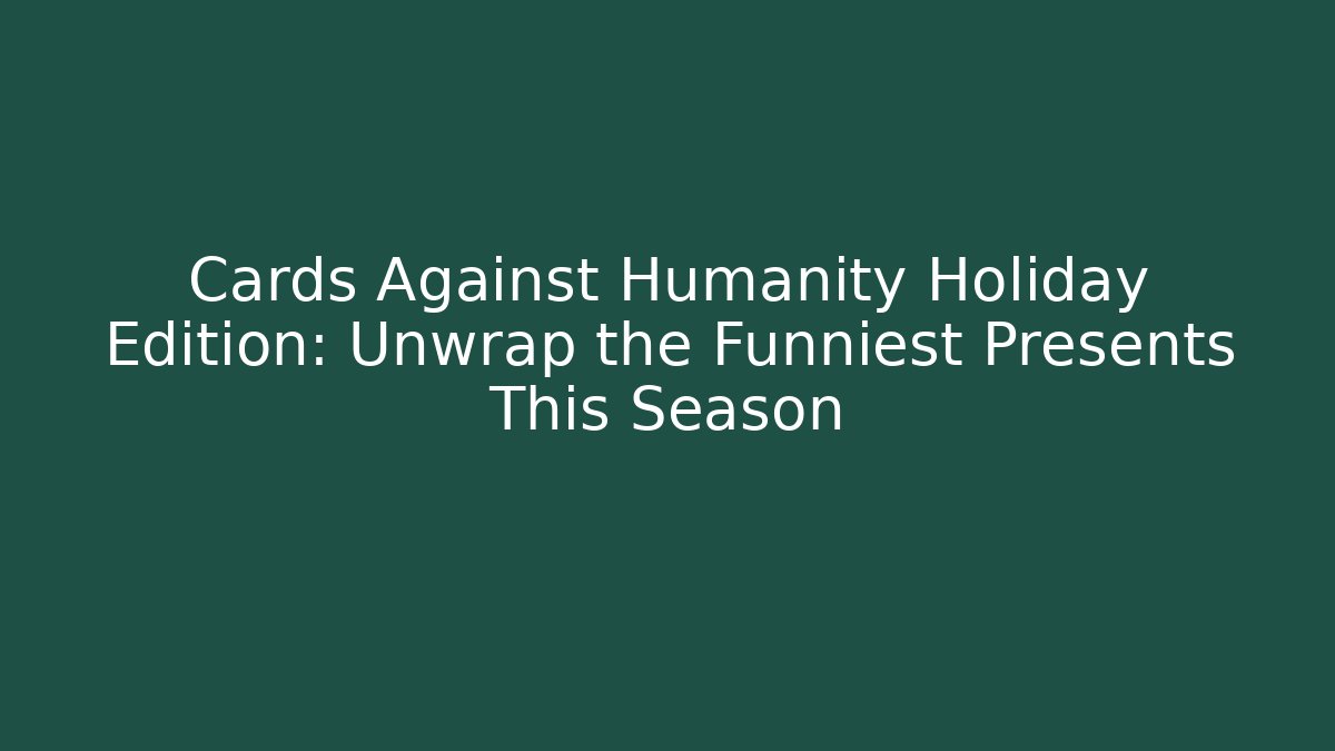 Cards Against Humanity Holiday Edition: Unwrap the Funniest Presents This Season