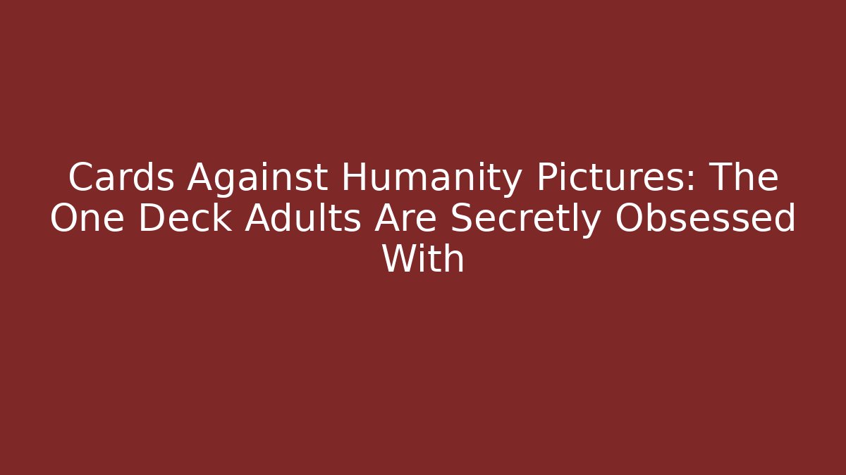 Cards Against Humanity Pictures: The One Deck Adults Are Secretly Obsessed With