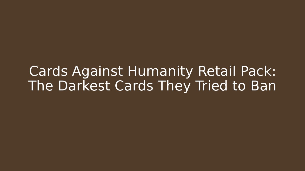 Cards Against Humanity Retail Pack: The Darkest Cards They Tried to Ban