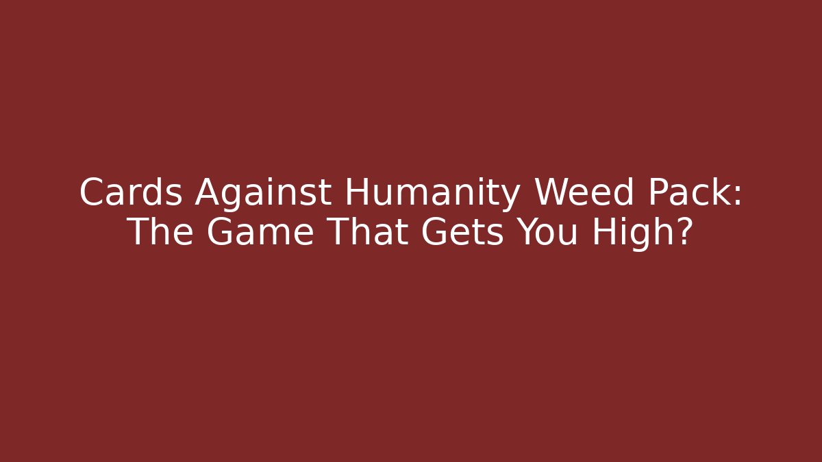 Cards Against Humanity Weed Pack: The Game That Gets You High?