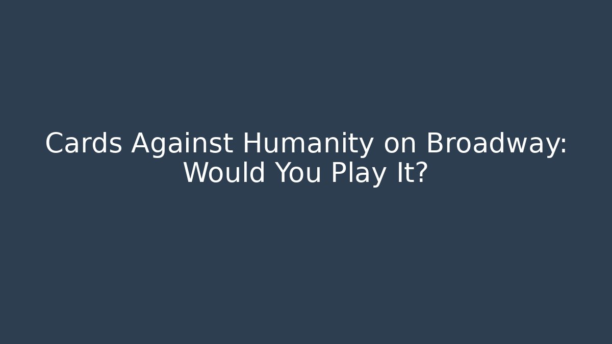 Cards Against Humanity on Broadway: Would You Play It?