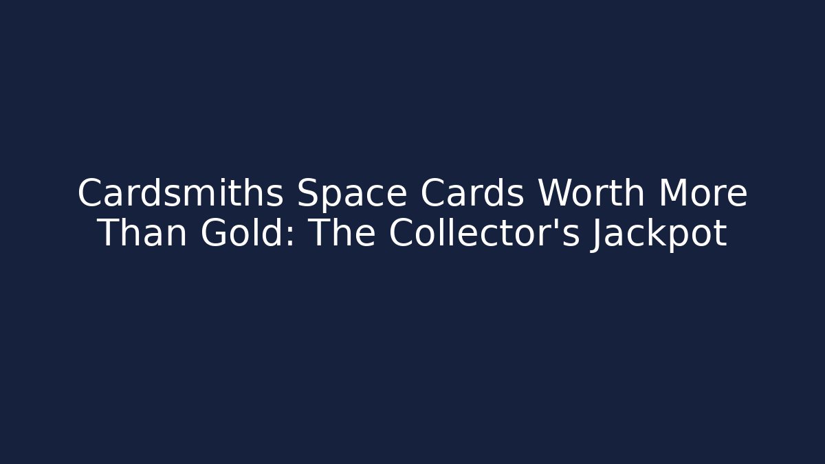 Cardsmiths Space Cards Worth More Than Gold: The Collector's Jackpot