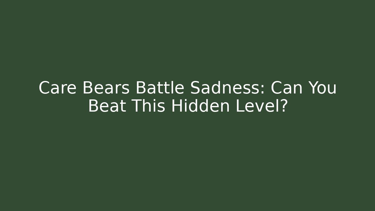 Care Bears Battle Sadness: Can You Beat This Hidden Level?