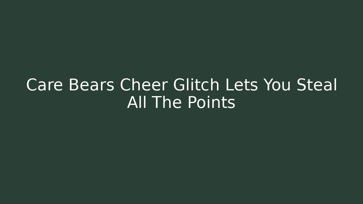 Care Bears Cheer Glitch Lets You Steal All The Points