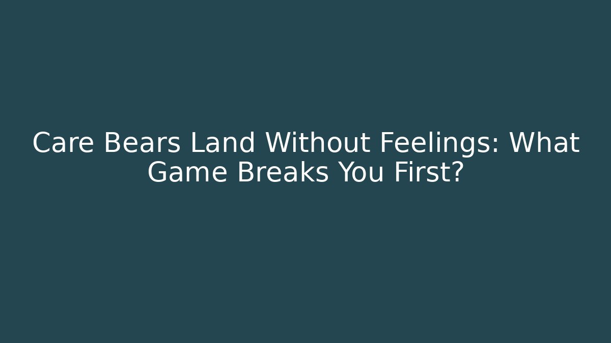 Care Bears Land Without Feelings: What Game Breaks You First?
