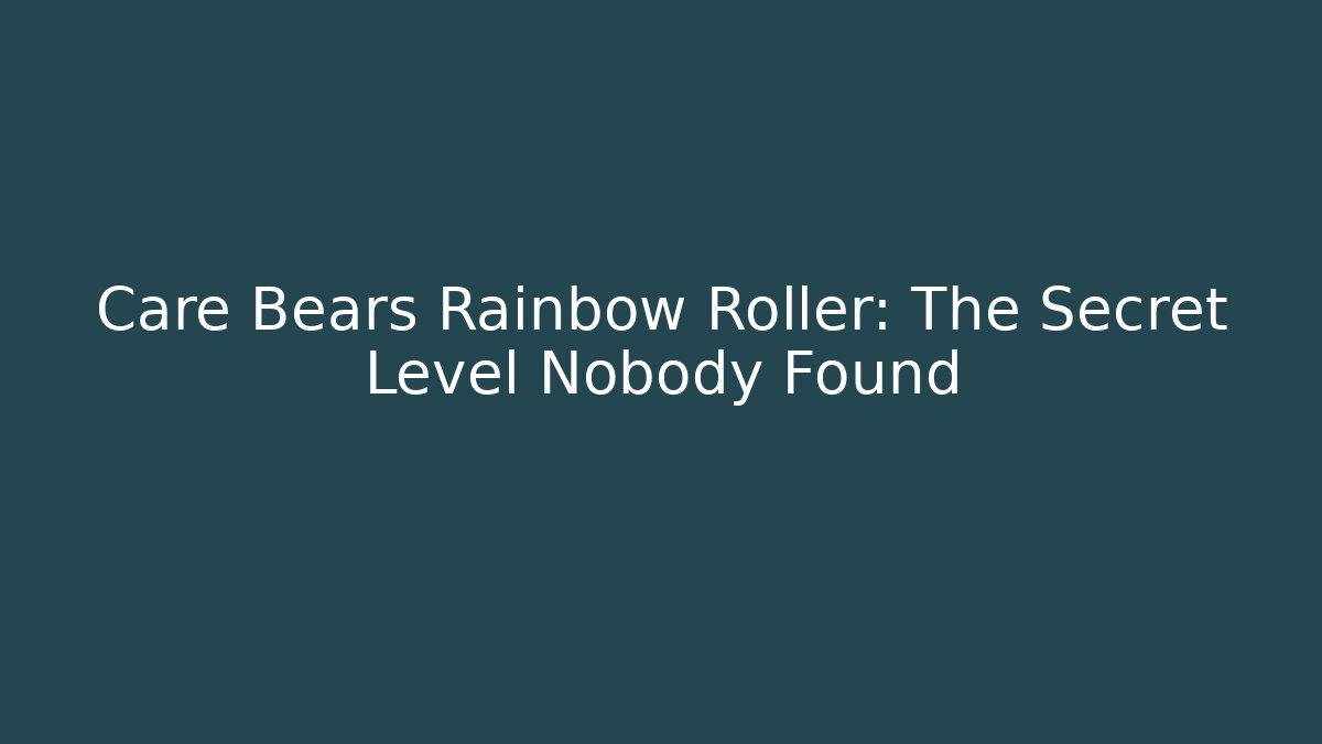 Care Bears Rainbow Roller: The Secret Level Nobody Found
