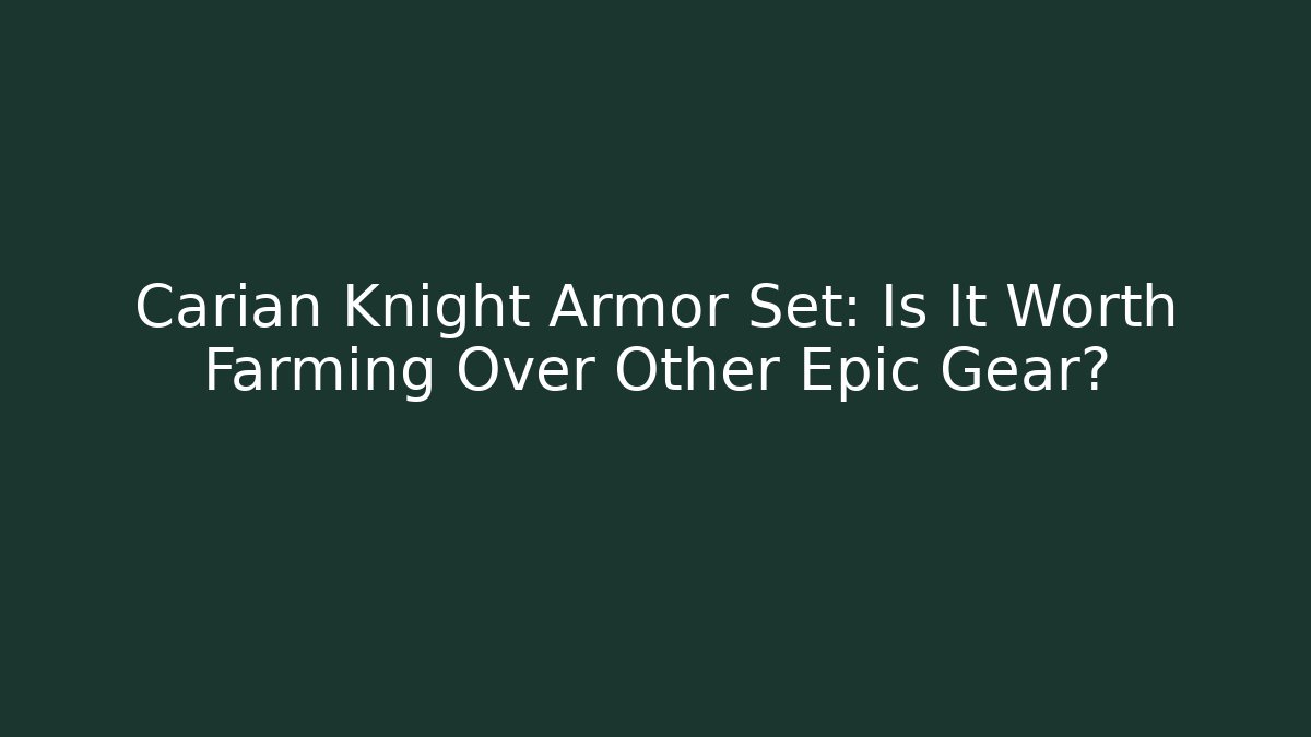 Carian Knight Armor Set: Is It Worth Farming Over Other Epic Gear?