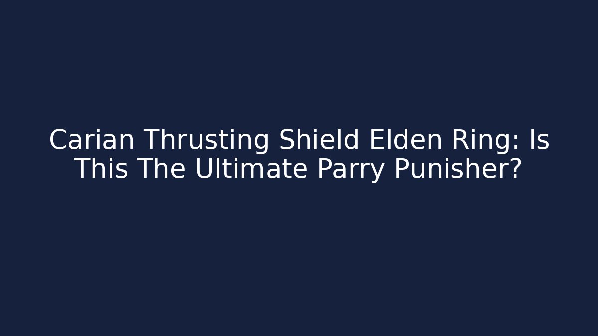 Carian Thrusting Shield Elden Ring: Is This The Ultimate Parry Punisher?