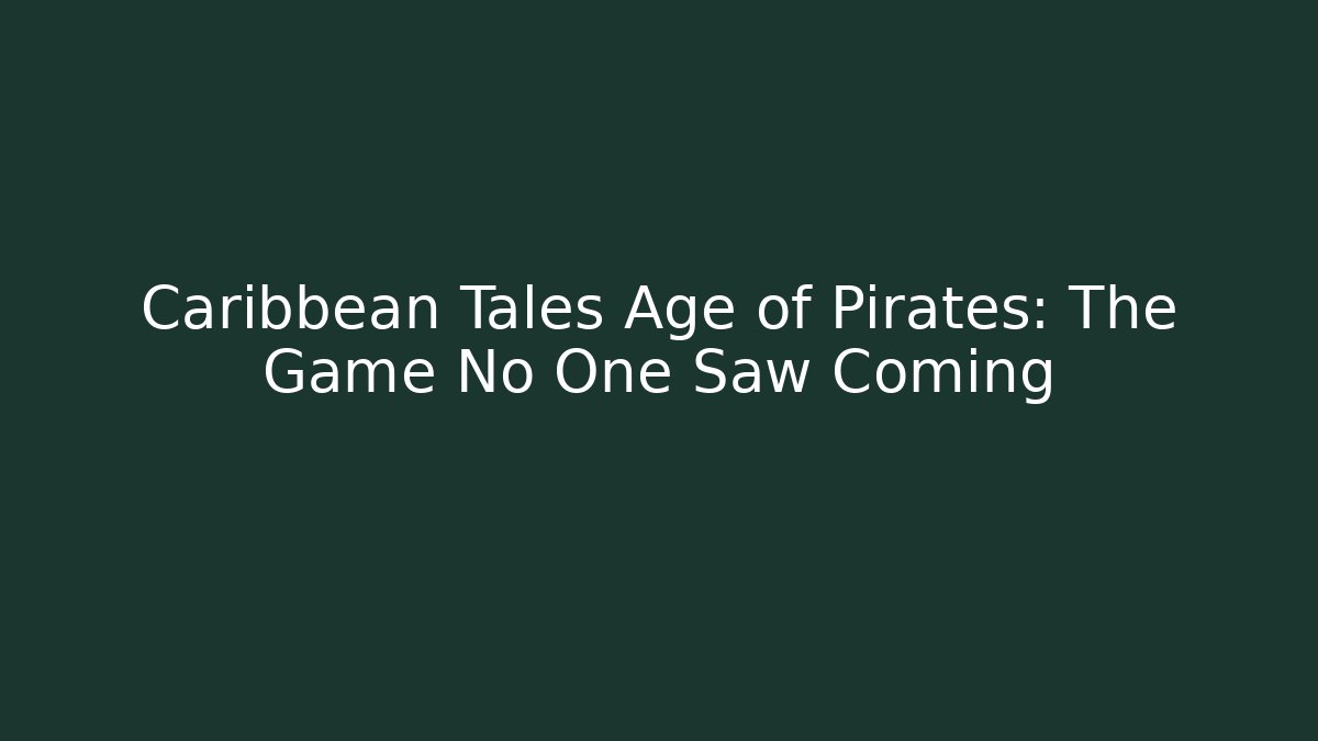 Caribbean Tales Age of Pirates: The Game No One Saw Coming