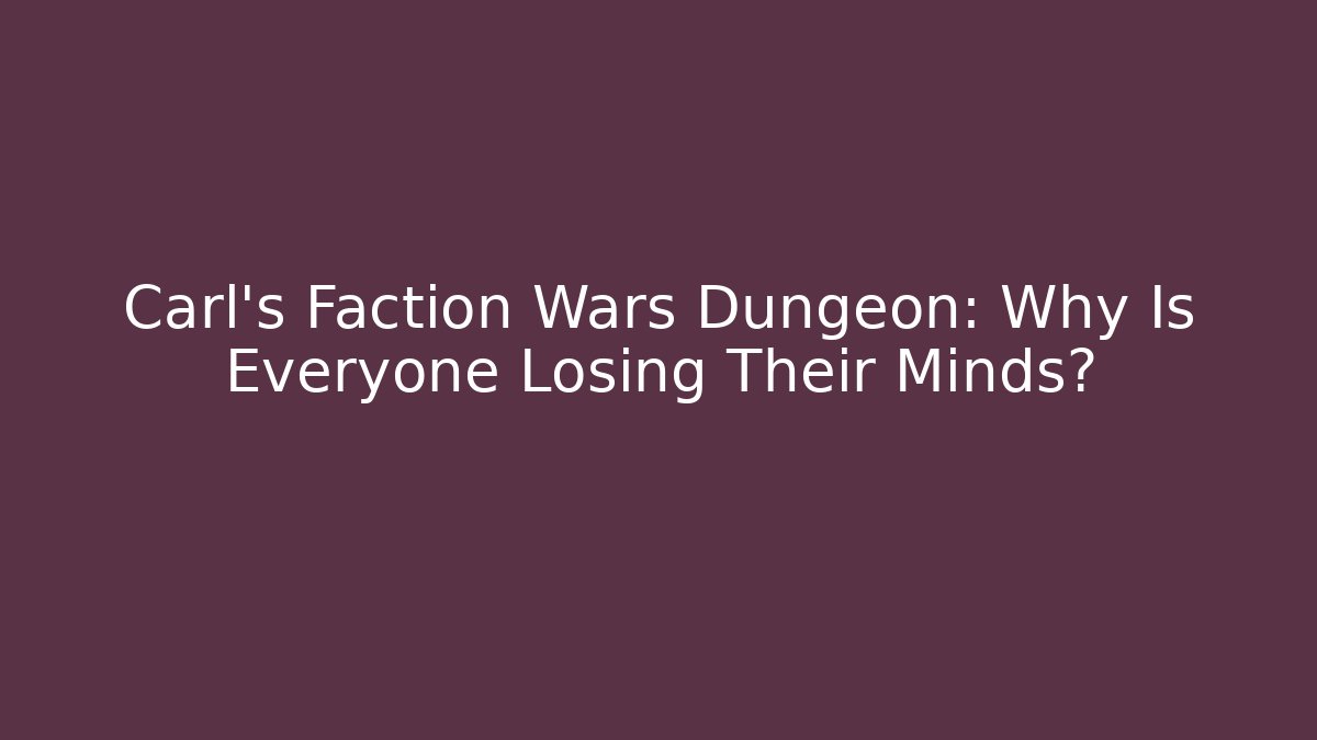 Carl's Faction Wars Dungeon: Why Is Everyone Losing Their Minds?