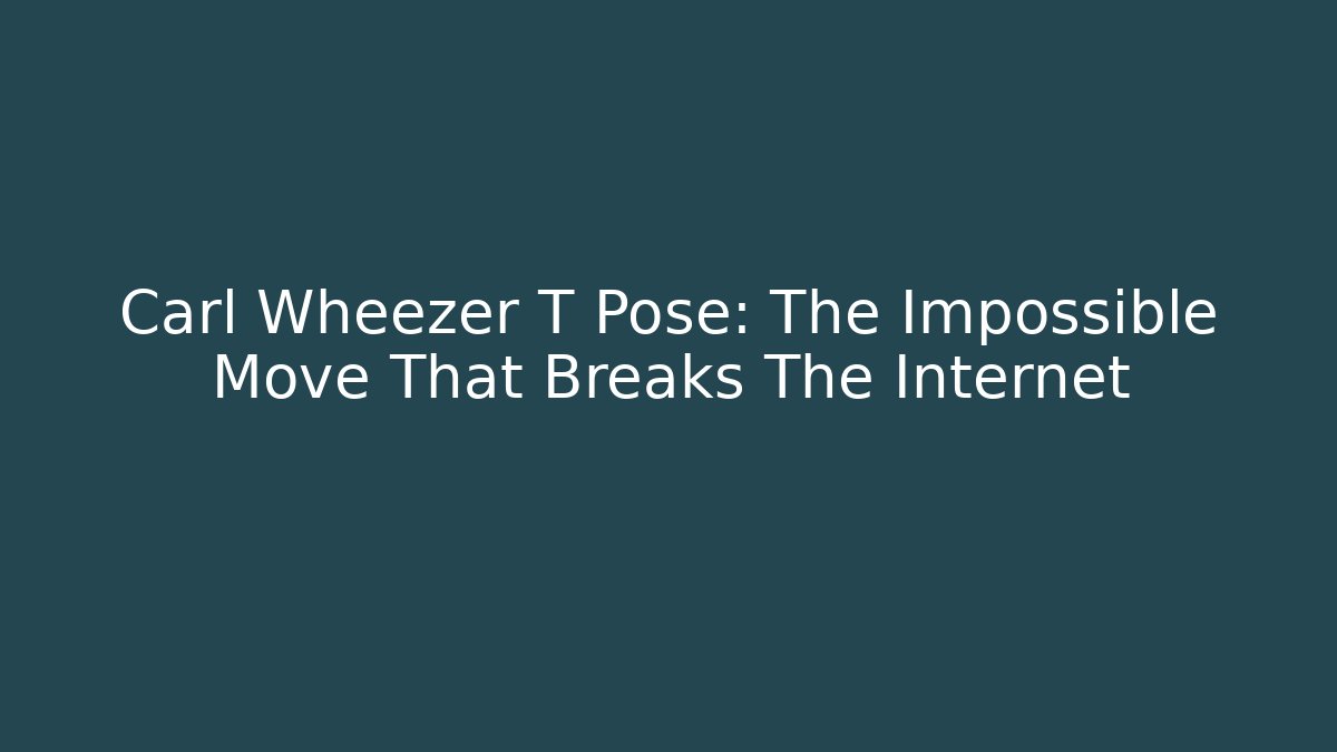 Carl Wheezer T Pose: The Impossible Move That Breaks The Internet