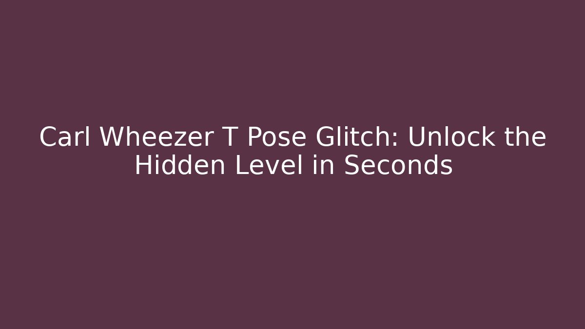 Carl Wheezer T Pose Glitch: Unlock the Hidden Level in Seconds
