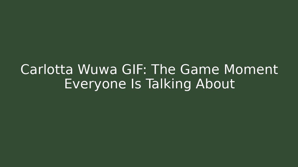 Carlotta Wuwa GIF: The Game Moment Everyone Is Talking About