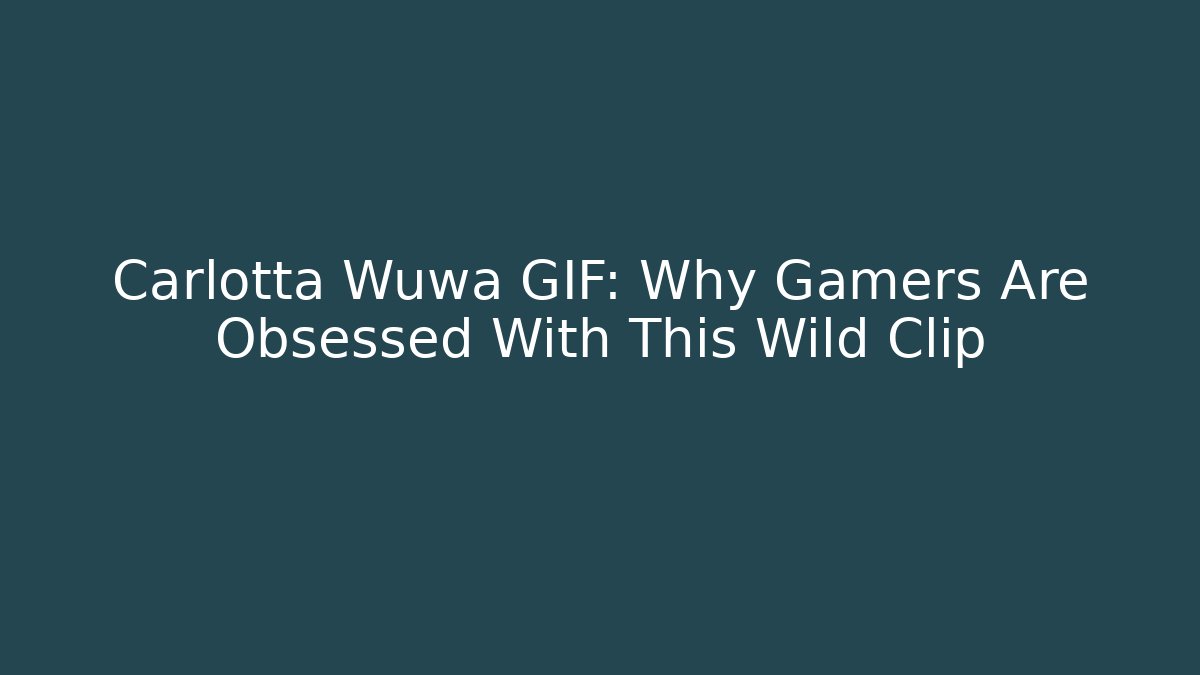 Carlotta Wuwa GIF: Why Gamers Are Obsessed With This Wild Clip