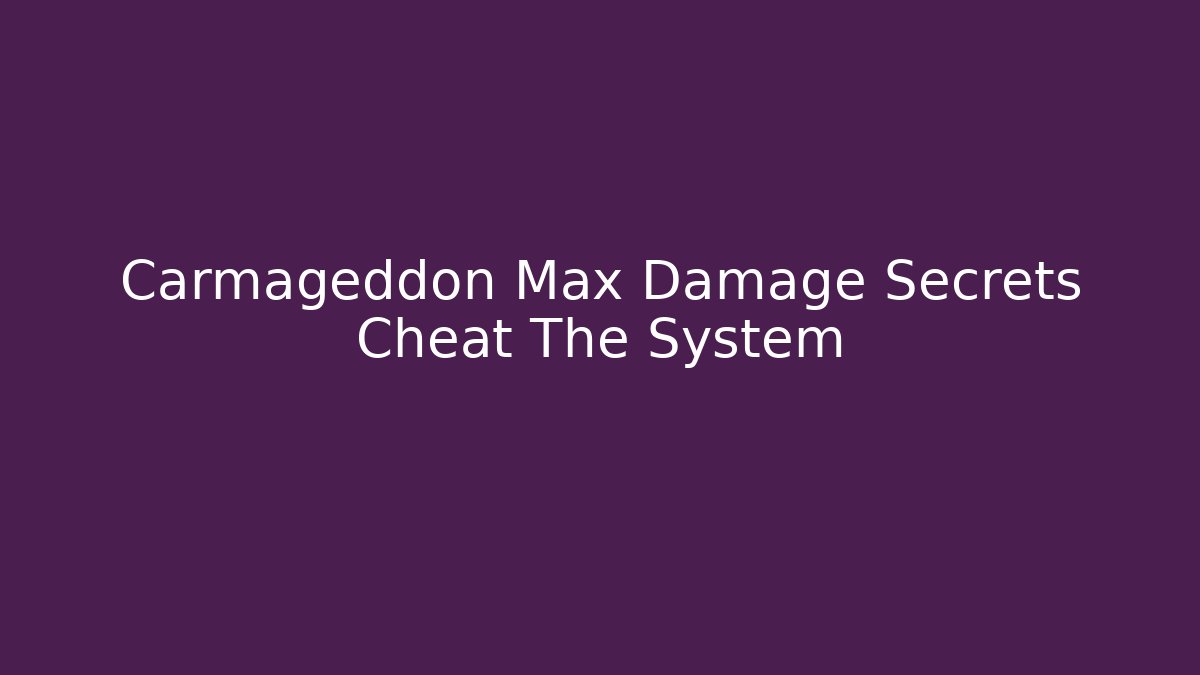 Carmageddon Max Damage Secrets Cheat The System - Create More Assets