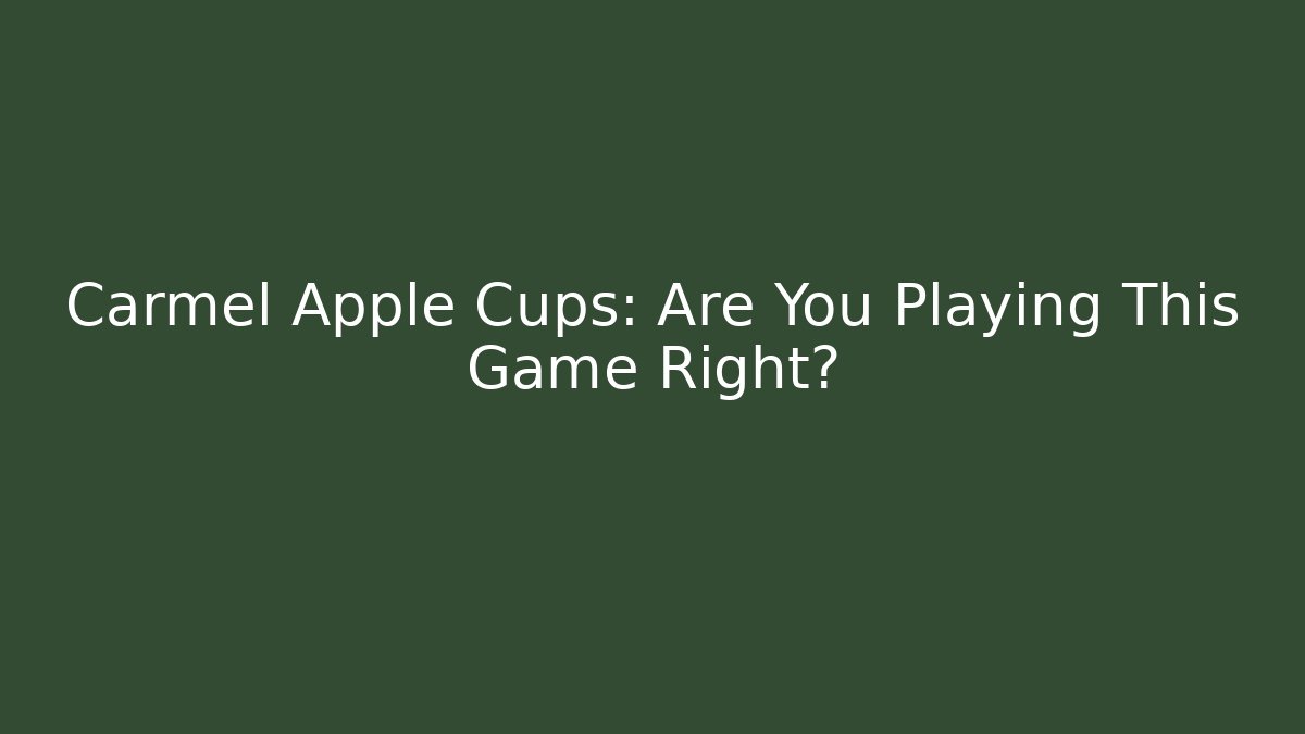 Carmel Apple Cups: Are You Playing This Game Right?