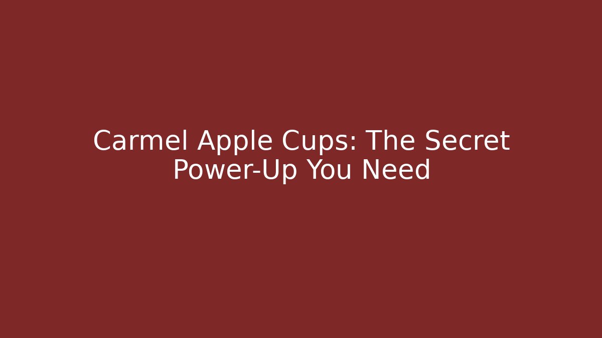 Carmel Apple Cups: The Secret Power-Up You Need