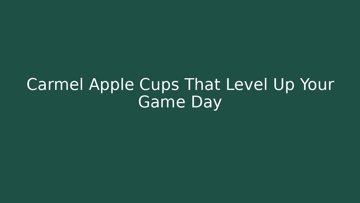 Carmel Apple Cups That Level Up Your Game Day