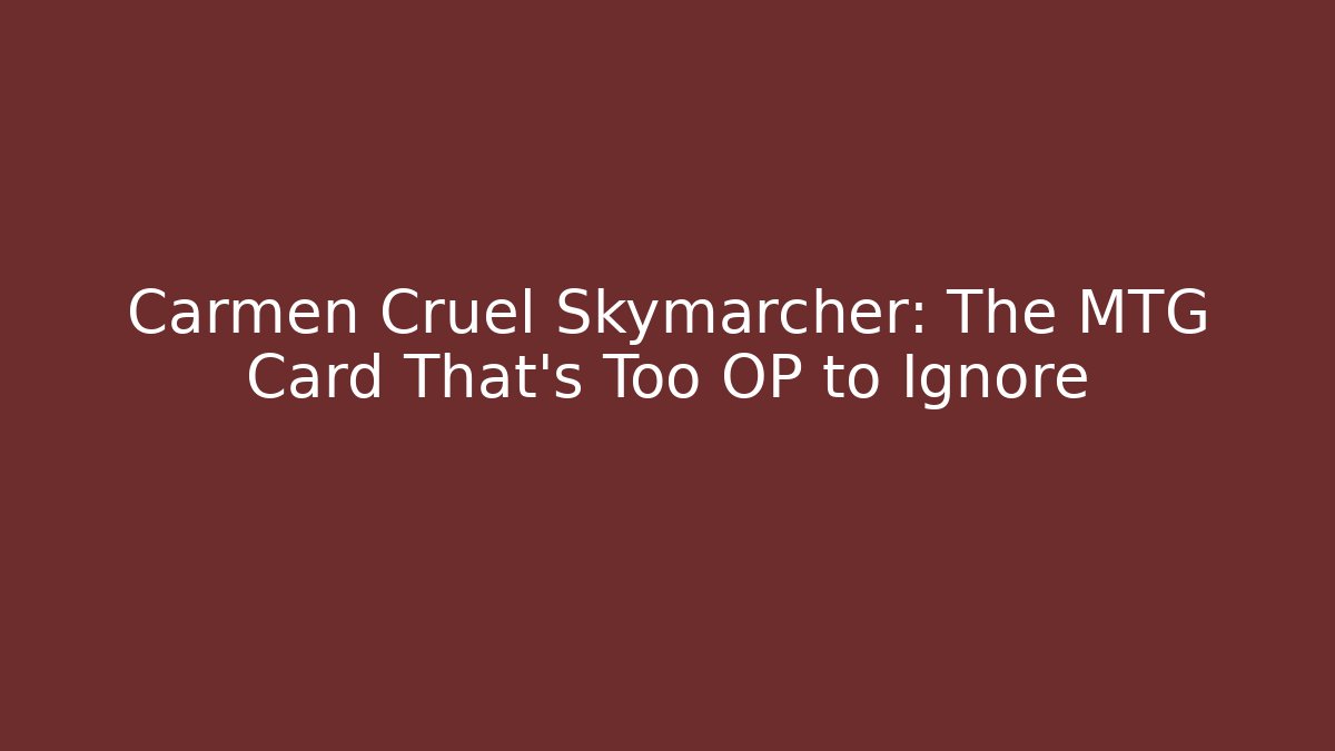 Carmen Cruel Skymarcher: The MTG Card That's Too OP to Ignore