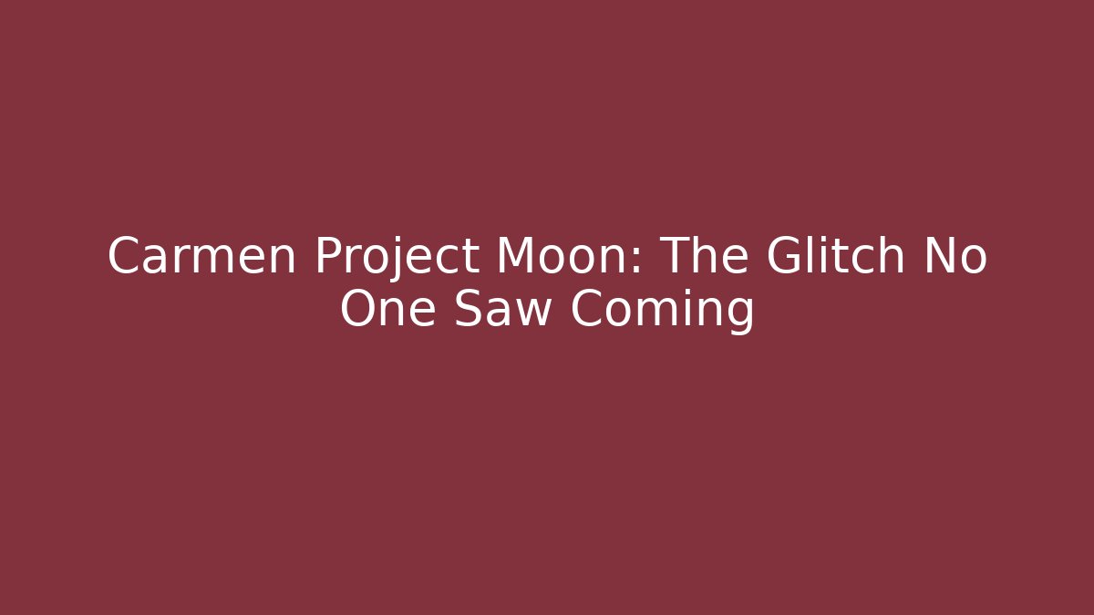 Carmen Project Moon: The Glitch No One Saw Coming