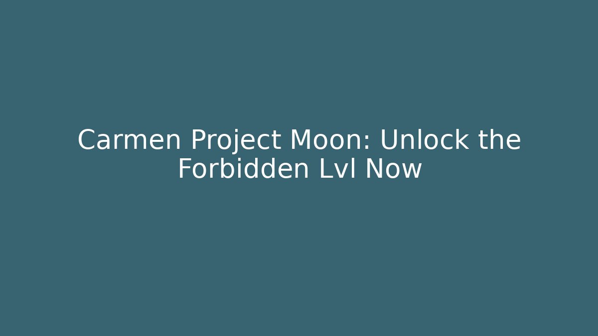 Carmen Project Moon: Unlock the Forbidden Lvl Now