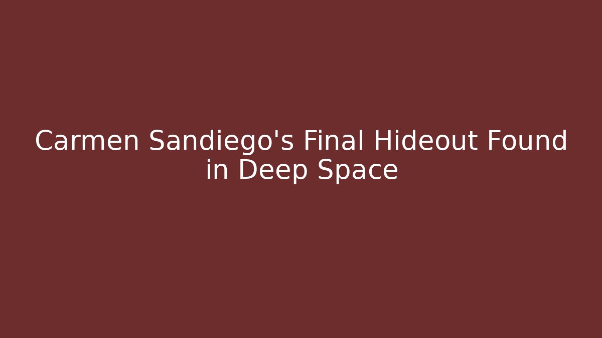Carmen Sandiego's Final Hideout Found in Deep Space