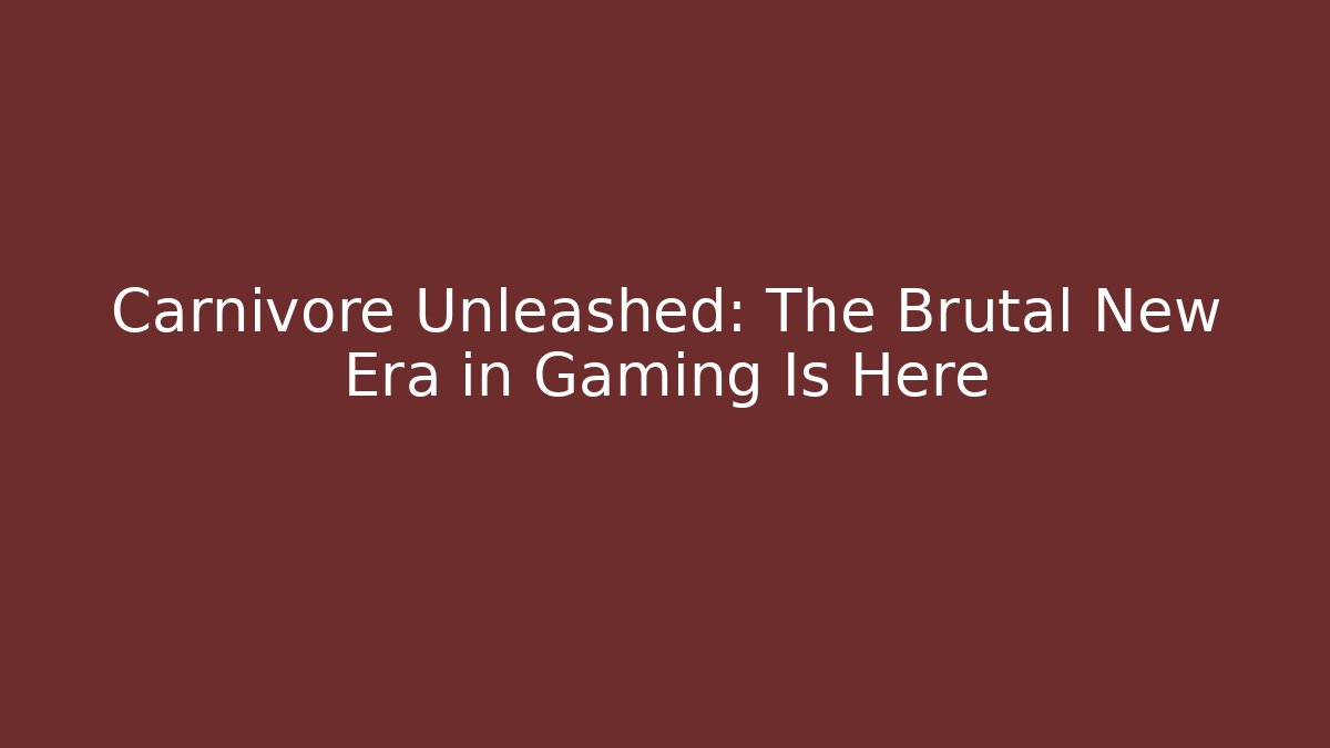 Carnivore Unleashed: The Brutal New Era in Gaming Is Here