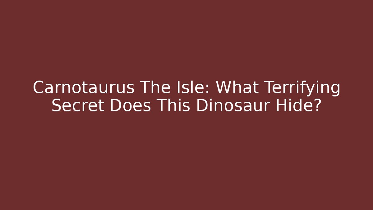 Carnotaurus The Isle: What Terrifying Secret Does This Dinosaur Hide? - Create More Assets