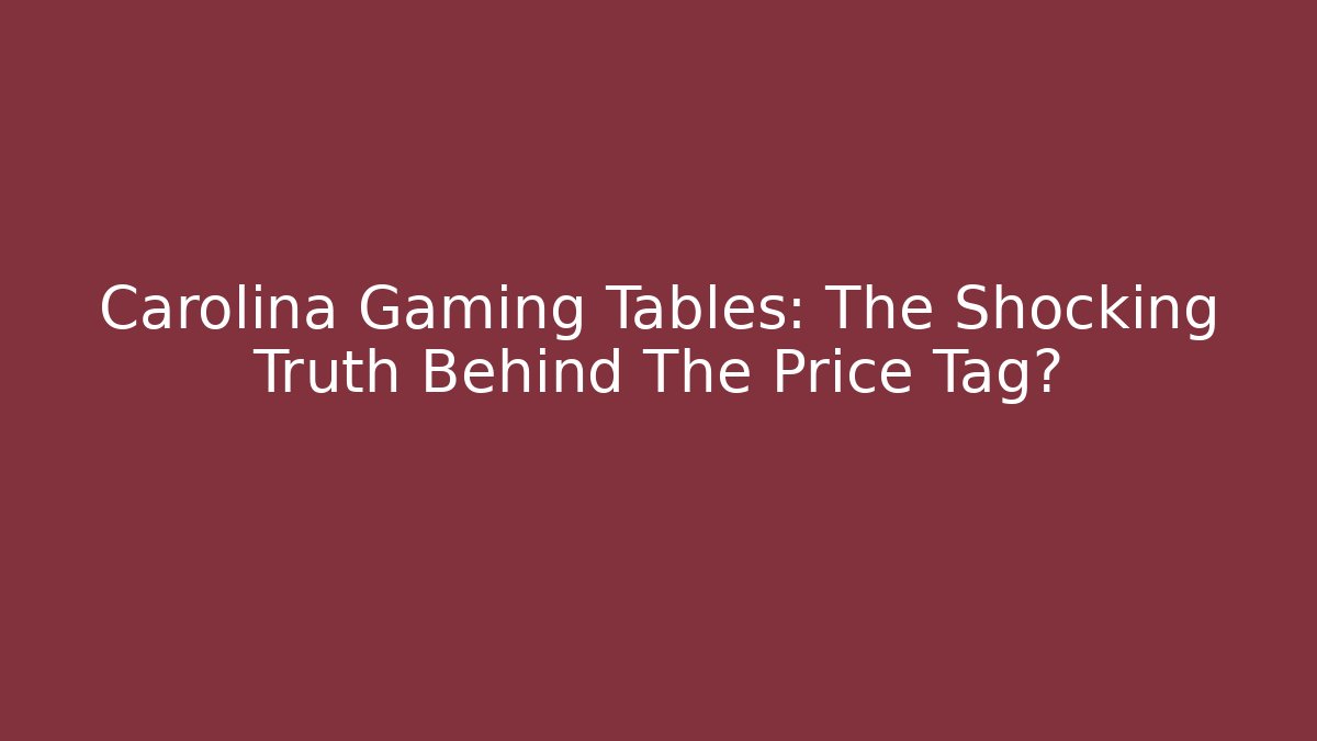 Carolina Gaming Tables: The Shocking Truth Behind The Price Tag?