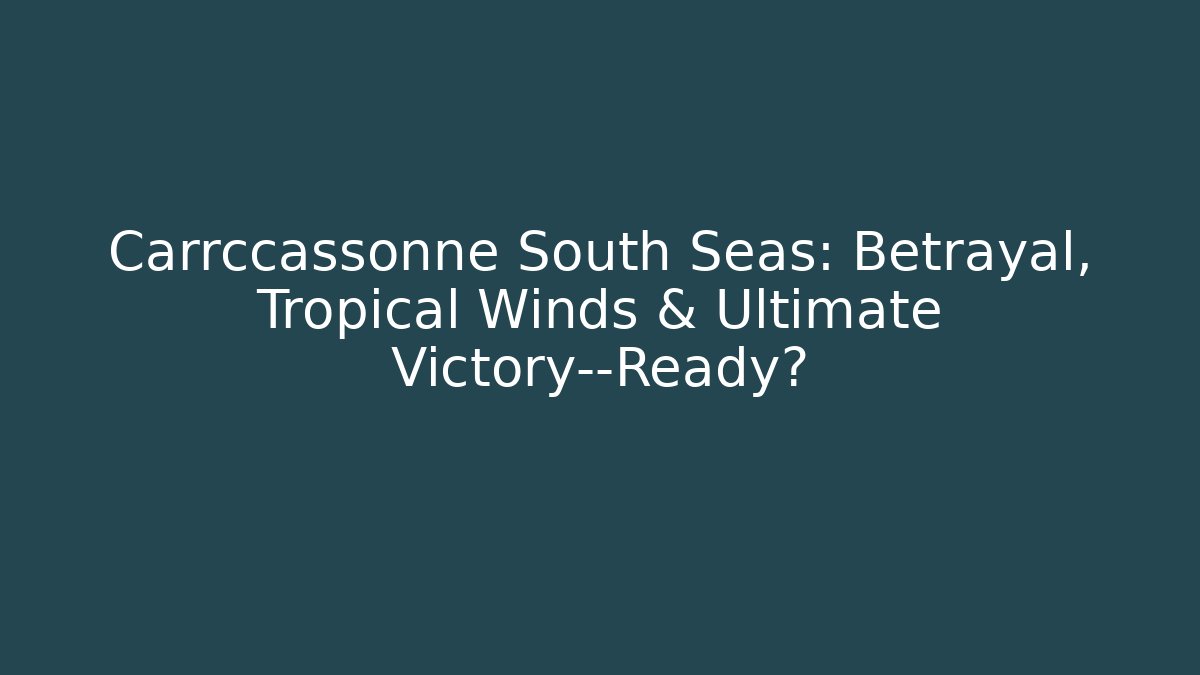 Carrccassonne South Seas: Betrayal, Tropical Winds & Ultimate Victory—Ready?