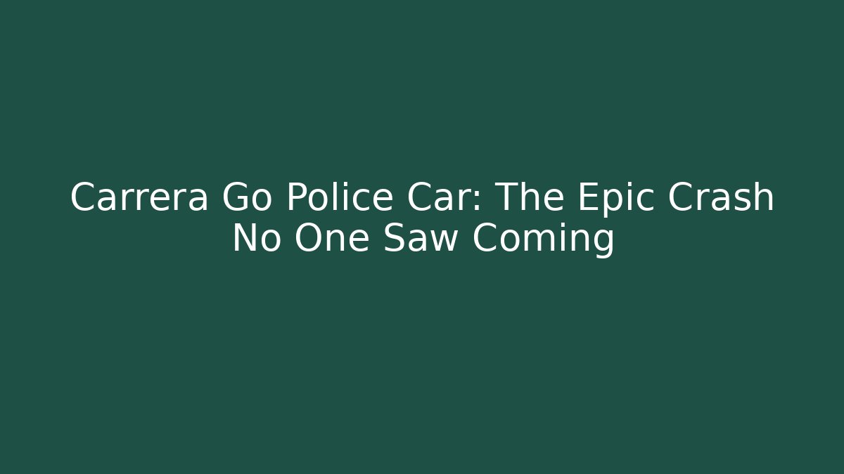 Carrera Go Police Car: The Epic Crash No One Saw Coming