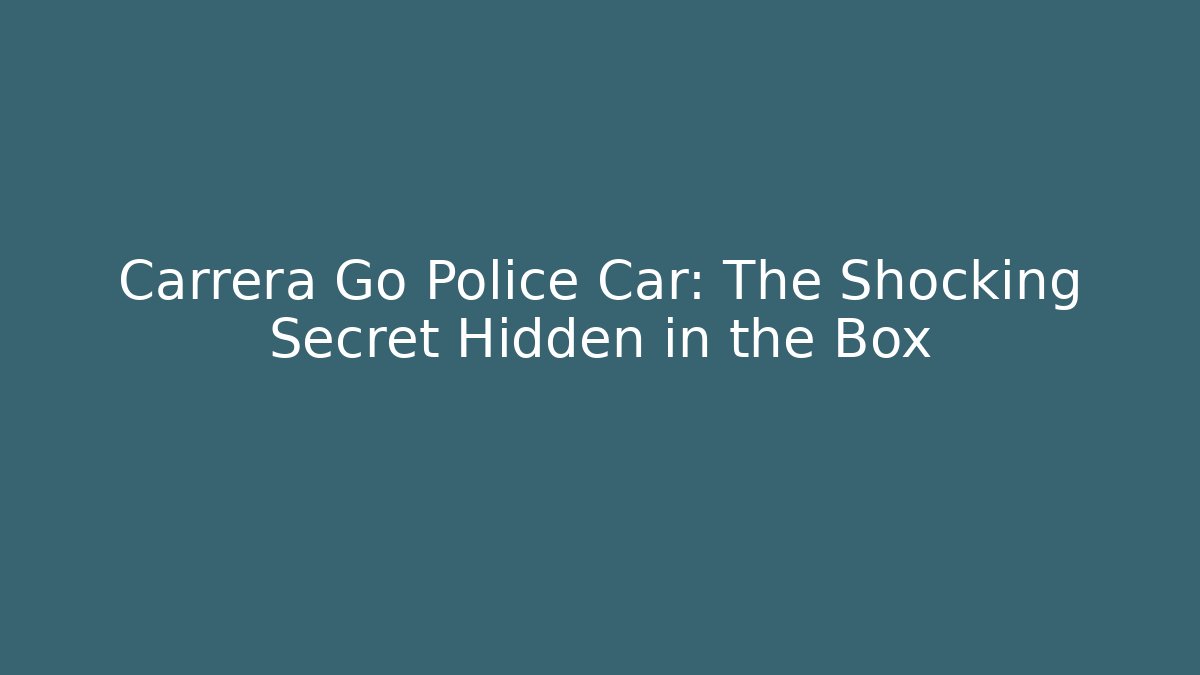 Carrera Go Police Car: The Shocking Secret Hidden in the Box